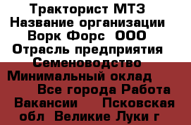 Тракторист МТЗ › Название организации ­ Ворк Форс, ООО › Отрасль предприятия ­ Семеноводство › Минимальный оклад ­ 42 900 - Все города Работа » Вакансии   . Псковская обл.,Великие Луки г.